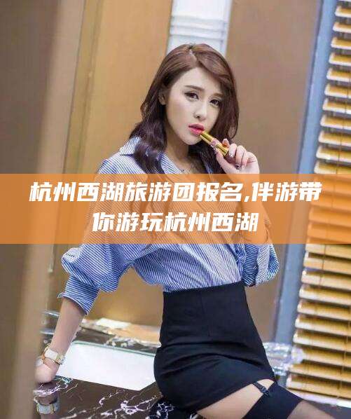 湛江杭州西湖旅游团报名,伴游带你游玩杭州西湖