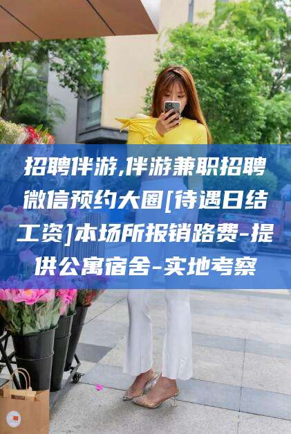 湛江招聘伴游,伴游兼职招聘微信预约大圈[待遇日结工资]本场所报销路费-提供公寓宿舍-实地考察