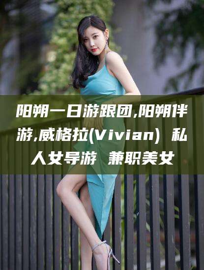 湛江阳朔一日游跟团,阳朔伴游,威格拉(Vivian) 私人女导游 兼职美女