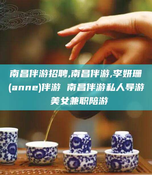 湛江南昌伴游招聘,南昌伴游,李妍珊(anne)伴游 南昌伴游私人导游 美女兼职陪游