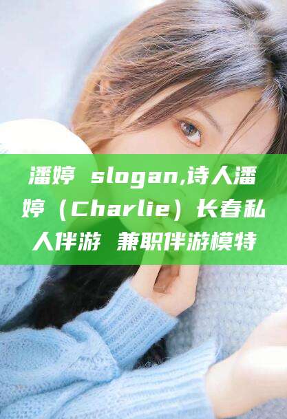 潘婷 slogan,诗人潘婷（Charlie）长春私人伴游 兼职伴游模特