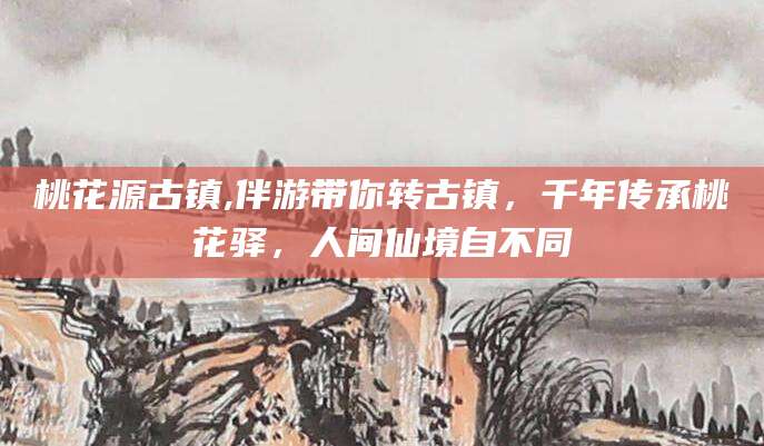 湛江桃花源古镇,伴游带你转古镇，千年传承桃花驿，人间仙境自不同