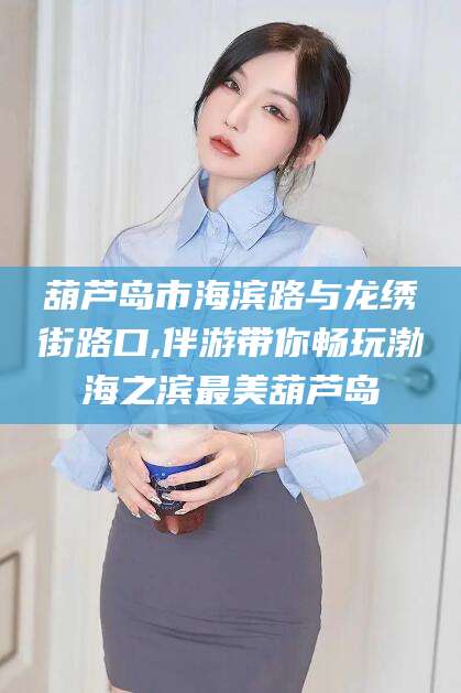 湛江葫芦岛市海滨路与龙绣街路口,伴游带你畅玩渤海之滨最美葫芦岛