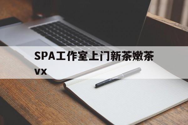 湛江广州哪里可以找约茶新茶的品茶地最新资讯（谁能告诉我哪里有湛江SPA工作室上门新茶嫩茶vx？）