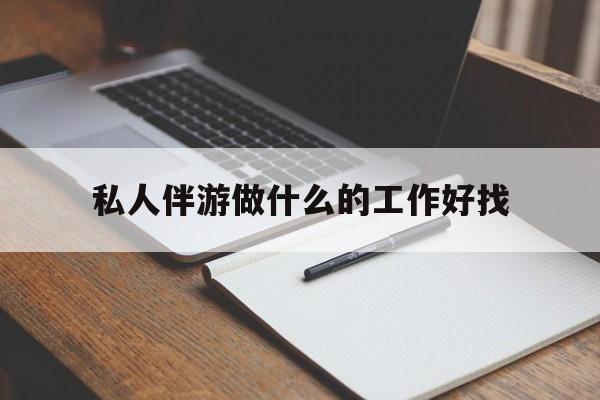 湛江包含私人伴游做什么的工作好找的词条